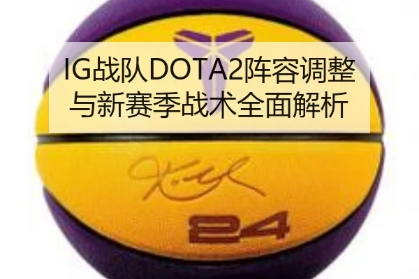 IG战队DOTA2阵容调整与新赛季战术全面解析